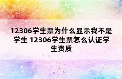 12306学生票为什么显示我不是学生 12306学生票怎么认证学生资质